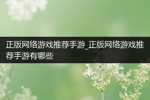 正版网络游戏推荐手游_正版网络游戏推荐手游有哪些
