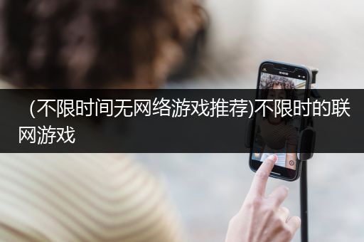 （不限时间无网络游戏推荐)不限时的联网游戏