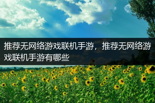 推荐无网络游戏联机手游，推荐无网络游戏联机手游有哪些