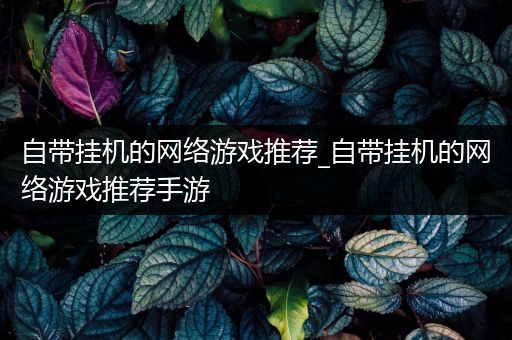 自带挂机的网络游戏推荐_自带挂机的网络游戏推荐手游