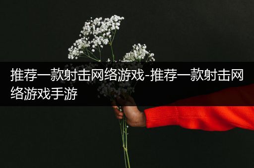 推荐一款射击网络游戏-推荐一款射击网络游戏手游