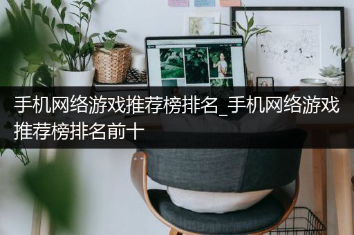 手机网络游戏推荐榜排名_手机网络游戏推荐榜排名前十