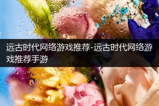 远古时代网络游戏推荐-远古时代网络游戏推荐手游