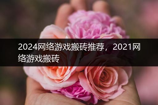 2024网络游戏搬砖推荐，2021网络游戏搬砖