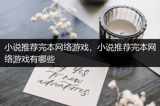 小说推荐完本网络游戏，小说推荐完本网络游戏有哪些