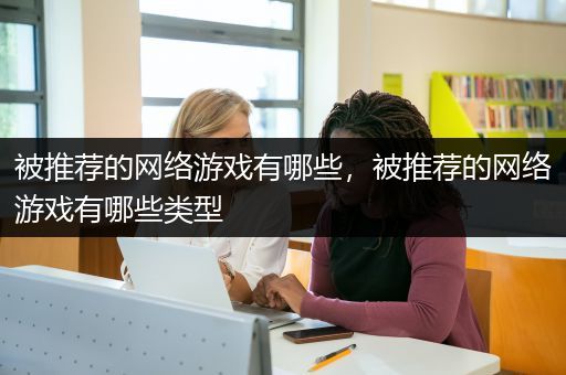 被推荐的网络游戏有哪些，被推荐的网络游戏有哪些类型