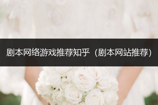 剧本网络游戏推荐知乎（剧本网站推荐）