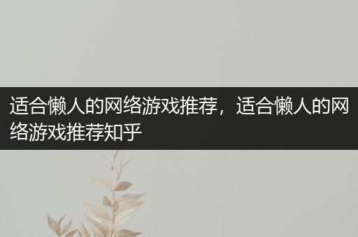 适合懒人的网络游戏推荐，适合懒人的网络游戏推荐知乎