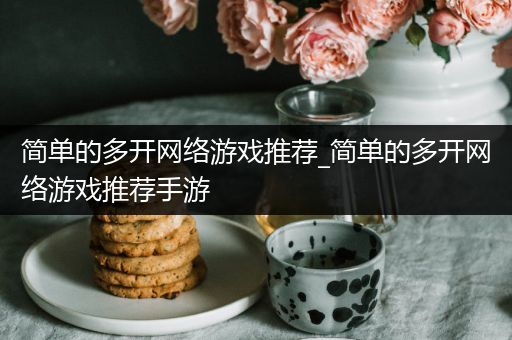 简单的多开网络游戏推荐_简单的多开网络游戏推荐手游