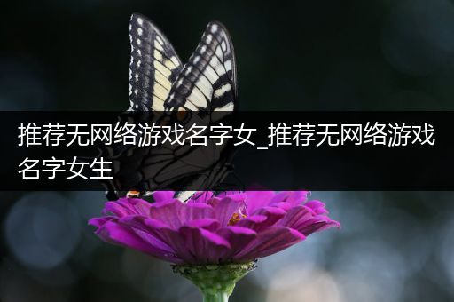 推荐无网络游戏名字女_推荐无网络游戏名字女生