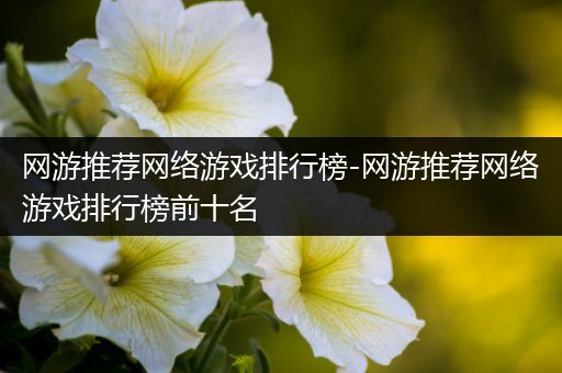 网游推荐网络游戏排行榜-网游推荐网络游戏排行榜前十名