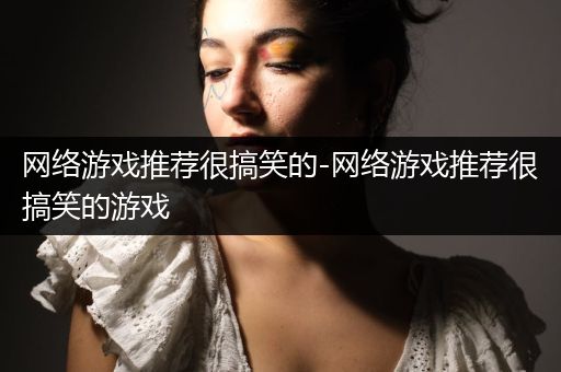 网络游戏推荐很搞笑的-网络游戏推荐很搞笑的游戏