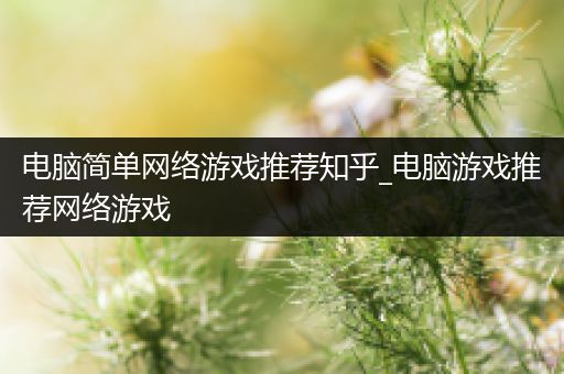 电脑简单网络游戏推荐知乎_电脑游戏推荐网络游戏