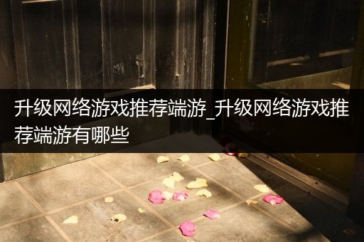 升级网络游戏推荐端游_升级网络游戏推荐端游有哪些