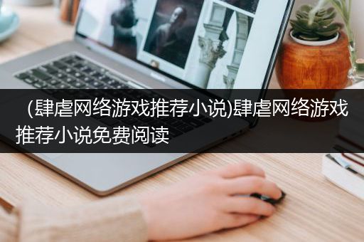 （肆虐网络游戏推荐小说)肆虐网络游戏推荐小说免费阅读