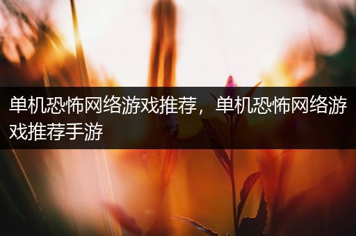 单机恐怖网络游戏推荐，单机恐怖网络游戏推荐手游