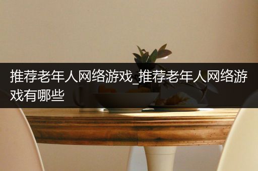 推荐老年人网络游戏_推荐老年人网络游戏有哪些