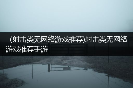（射击类无网络游戏推荐)射击类无网络游戏推荐手游