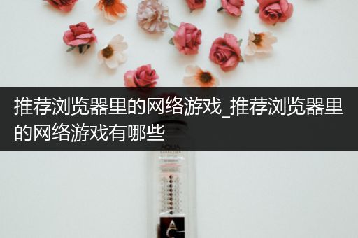 推荐浏览器里的网络游戏_推荐浏览器里的网络游戏有哪些