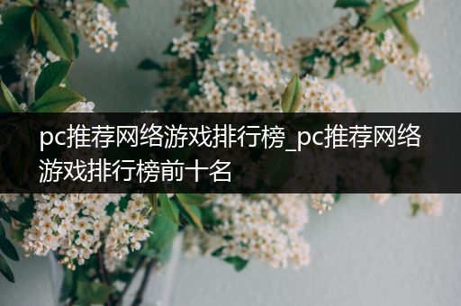pc推荐网络游戏排行榜_pc推荐网络游戏排行榜前十名