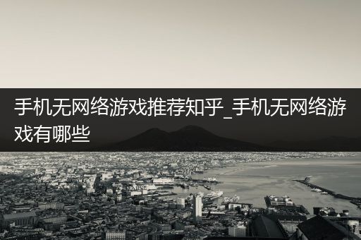 手机无网络游戏推荐知乎_手机无网络游戏有哪些