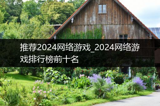 推荐2024网络游戏_2024网络游戏排行榜前十名