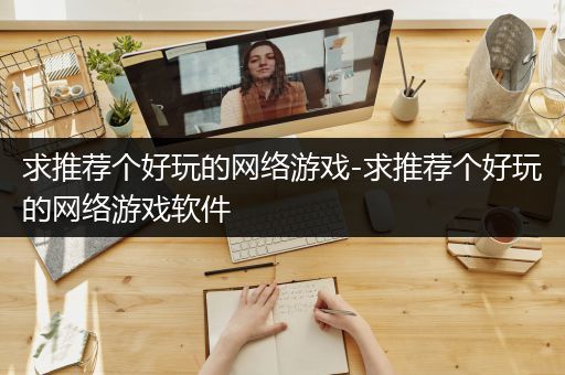 求推荐个好玩的网络游戏-求推荐个好玩的网络游戏软件