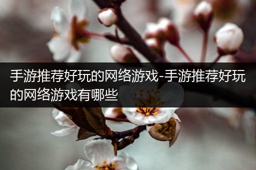 手游推荐好玩的网络游戏-手游推荐好玩的网络游戏有哪些