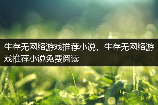 生存无网络游戏推荐小说，生存无网络游戏推荐小说免费阅读
