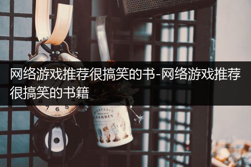 网络游戏推荐很搞笑的书-网络游戏推荐很搞笑的书籍