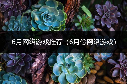 6月网络游戏推荐（6月份网络游戏）