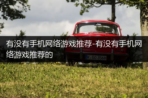 有没有手机网络游戏推荐-有没有手机网络游戏推荐的