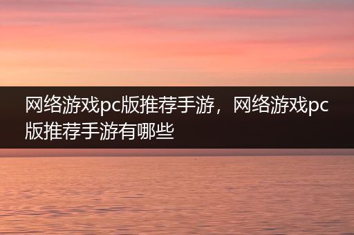 网络游戏pc版推荐手游，网络游戏pc版推荐手游有哪些