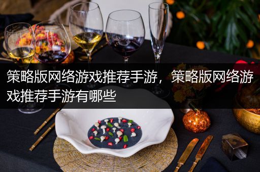 策略版网络游戏推荐手游，策略版网络游戏推荐手游有哪些