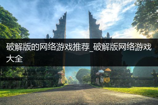 破解版的网络游戏推荐_破解版网络游戏大全