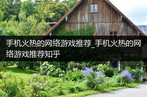 手机火热的网络游戏推荐_手机火热的网络游戏推荐知乎
