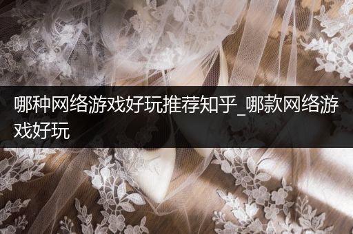哪种网络游戏好玩推荐知乎_哪款网络游戏好玩