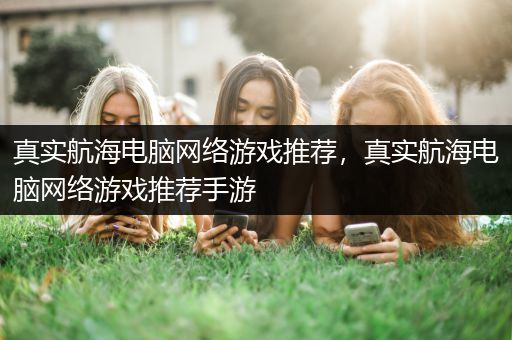 真实航海电脑网络游戏推荐，真实航海电脑网络游戏推荐手游