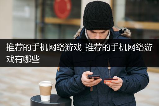 推荐的手机网络游戏_推荐的手机网络游戏有哪些