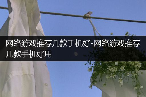 网络游戏推荐几款手机好-网络游戏推荐几款手机好用