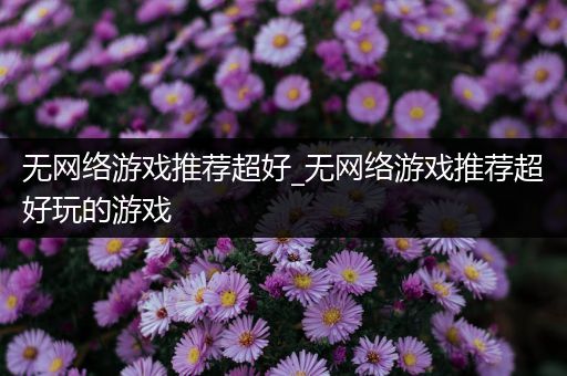 无网络游戏推荐超好_无网络游戏推荐超好玩的游戏