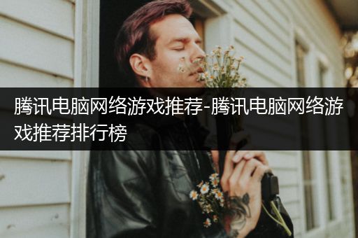 腾讯电脑网络游戏推荐-腾讯电脑网络游戏推荐排行榜