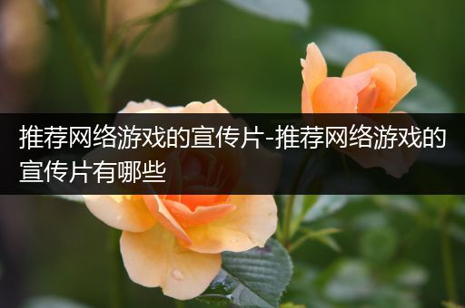 推荐网络游戏的宣传片-推荐网络游戏的宣传片有哪些