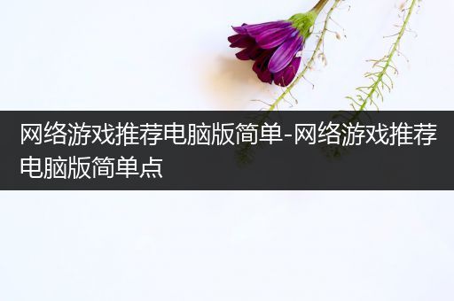 网络游戏推荐电脑版简单-网络游戏推荐电脑版简单点