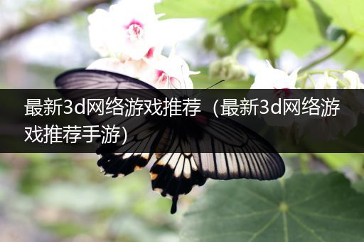 最新3d网络游戏推荐（最新3d网络游戏推荐手游）