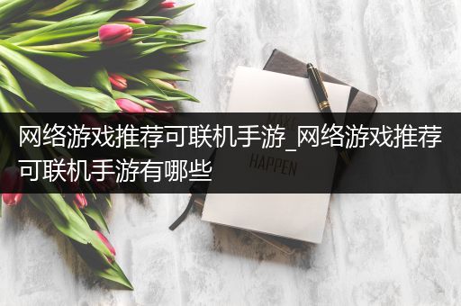 网络游戏推荐可联机手游_网络游戏推荐可联机手游有哪些