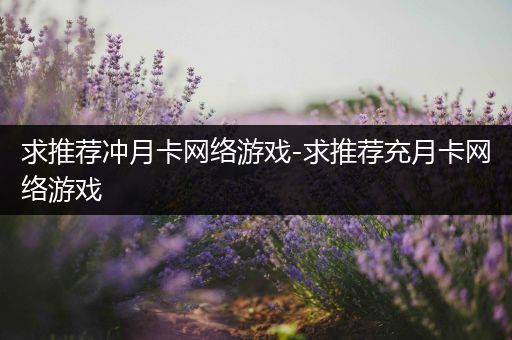 求推荐冲月卡网络游戏-求推荐充月卡网络游戏