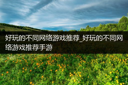 好玩的不同网络游戏推荐_好玩的不同网络游戏推荐手游