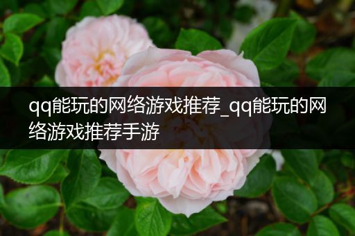 qq能玩的网络游戏推荐_qq能玩的网络游戏推荐手游