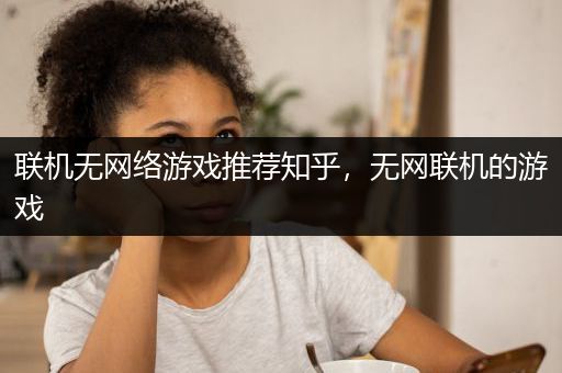 联机无网络游戏推荐知乎，无网联机的游戏